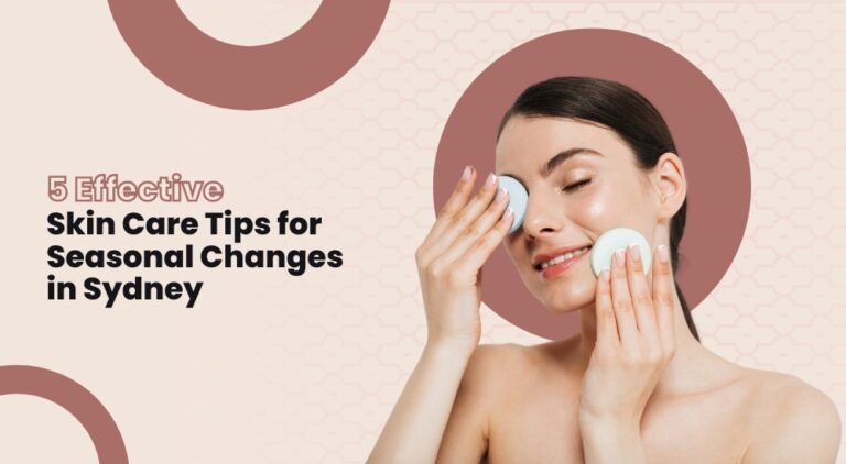 5 Effective Skin Care Tips for Seasonal Changes in Sydney