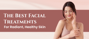 The Best Facial Treatments for Radiant, Healthy Skin